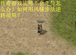 传奇游戏法师不会走位怎么办？如何用风骚步法逆转战局？