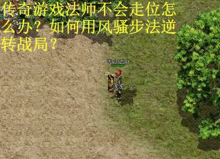 传奇游戏法师不会走位怎么办？如何用风骚步法逆转战局？
