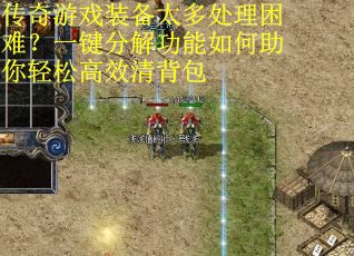 传奇游戏装备太多处理困难？一键分解功能如何助你轻松高效清背包