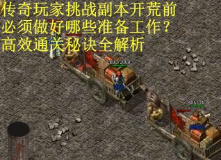 传奇玩家挑战副本开荒前必须做好哪些准备工作？高效通关秘诀全解析
