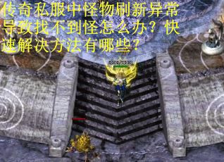 传奇私服中怪物刷新异常导致找不到怪怎么办？快速解决方法有哪些？
