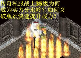 传奇私服战士35级为何成为实力分水岭？如何突破瓶颈快速提升战力？