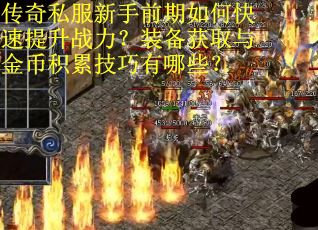 传奇私服新手前期如何快速提升战力？装备获取与金币积累技巧有哪些？