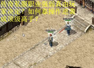传奇私服职业强弱真由玩家决定？如何靠操作逆袭成顶级高手？