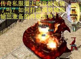 传奇私服道士职业被低估了吗？如何打造强效辅助输出兼备的终极道尊？