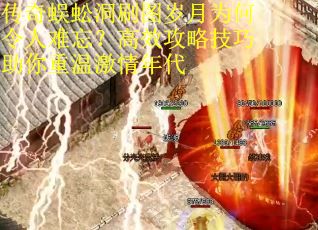 传奇蜈蚣洞刷图岁月为何令人难忘？高效攻略技巧助你重温激情年代