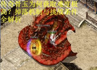 传奇骨玉为何获取难度极高？掉落机制与挑战条件全解析