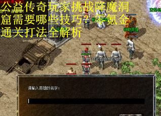 公益传奇玩家挑战降魔洞窟需要哪些技巧？零氪金通关打法全解析
