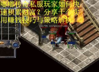 嘟嘟传奇私服玩家如何快速积累财富？分享十个实用赚钱技巧与策略解析