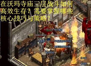 在沃玛寺庙三层战斗如何高效生存？需要掌握哪些核心技巧与策略？