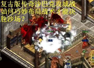 复古版传奇沙巴克攻城战如何巧妙布局战术才能决胜沙场？