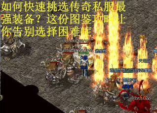 如何快速挑选传奇私服最强装备？这份图鉴攻略让你告别选择困难症
