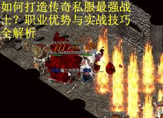 如何打造传奇私服最强战士？职业优势与实战技巧全解析