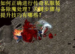 如何正确进行传奇私服装备除魔处理？关键步骤与提升技巧有哪些？