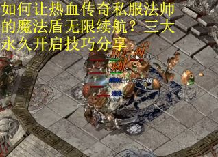 如何让热血传奇私服法师的魔法盾无限续航？三大永久开启技巧分享