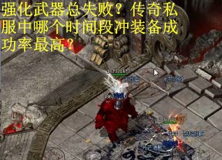 强化武器总失败？传奇私服中哪个时间段冲装备成功率最高？