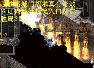 攻沙堵城门战术真有奇效？如何巧妙封锁入口奠定胜局？