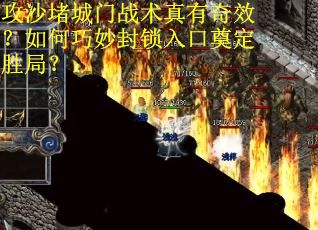攻沙堵城门战术真有奇效？如何巧妙封锁入口奠定胜局？