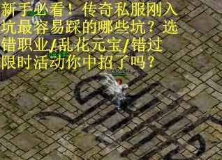 新手必看！传奇私服刚入坑最容易踩的哪些坑？选错职业/乱花元宝/错过限时活动你中招了吗？