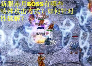 新服赤月BOSS有哪些特殊攻击方式？如何针对性破解？