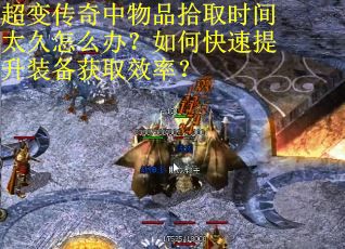 超变传奇中物品拾取时间太久怎么办？如何快速提升装备获取效率？