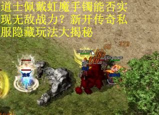 道士佩戴虹魔手镯能否实现无敌战力？新开传奇私服隐藏玩法大揭秘