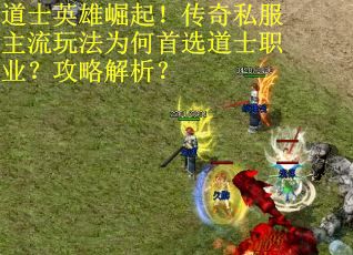 道士英雄崛起！传奇私服主流玩法为何首选道士职业？攻略解析？