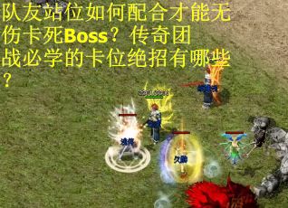 队友站位如何配合才能无伤卡死Boss？传奇团战必学的卡位绝招有哪些？