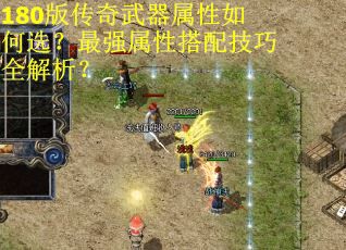 180版传奇武器属性如何选？最强属性搭配技巧全解析？