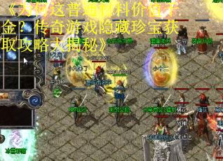 《为何这普通材料价值千金？传奇游戏隐藏珍宝获取攻略大揭秘》