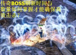 传奇BOSS刷新时间与数量如何掌握才能确保高效击杀？