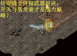 传奇战士终极武器对决：开天与屠龙谁才是战力巅峰？