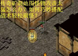 传奇矿洞地图怪物攻击太猛怎么办？如何巧妙搭配战术轻松刷怪？