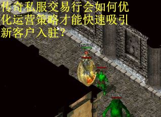 传奇私服交易行会如何优化运营策略才能快速吸引新客户入驻？