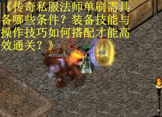 《传奇私服法师单刷需具备哪些条件？装备技能与操作技巧如何搭配才能高效通关？》