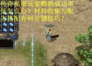 传奇私服玩家酿酒成功率低怎么办？材料收集与配方搭配有何关键技巧？
