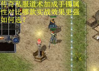 传奇私服道术加成手镯属性对比哪款实战效果更强如何选？