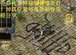 公益传奇神秘装备哪里打？掉落位置与高效刷怪攻略分享