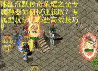 冰江沉默传奇荣耀之光专属神器如何快速获取？专属型玩法有哪些高效技巧？