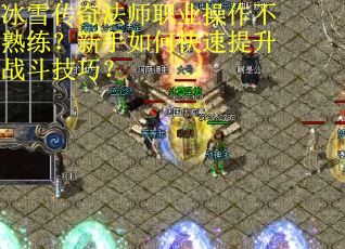 冰雪传奇法师职业操作不熟练？新手如何快速提升战斗技巧？