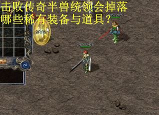 击败传奇半兽统领会掉落哪些稀有装备与道具？