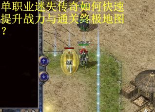 单职业迷失传奇如何快速提升战力与通关终极地图？