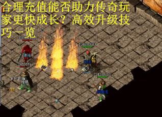 合理充值能否助力传奇玩家更快成长？高效升级技巧一览