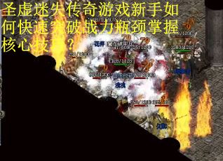 圣虚迷失传奇游戏新手如何快速突破战力瓶颈掌握核心技巧？