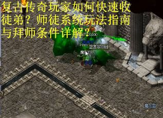 复古传奇玩家如何快速收徒弟？师徒系统玩法指南与拜师条件详解？