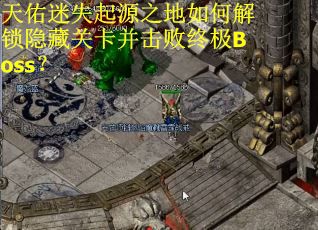 天佑迷失起源之地如何解锁隐藏关卡并击败终极Boss？