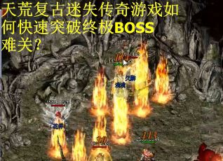 天荒复古迷失传奇游戏如何快速突破终极BOSS难关？