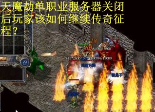 天魔劫单职业服务器关闭后玩家该如何继续传奇征程？