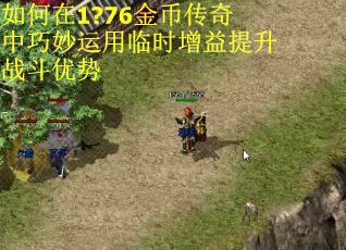 如何在1?76金币传奇中巧妙运用临时增益提升战斗优势