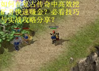 如何在复古传奇中高效挖矿并快速赚金？必看技巧与实战攻略分享？